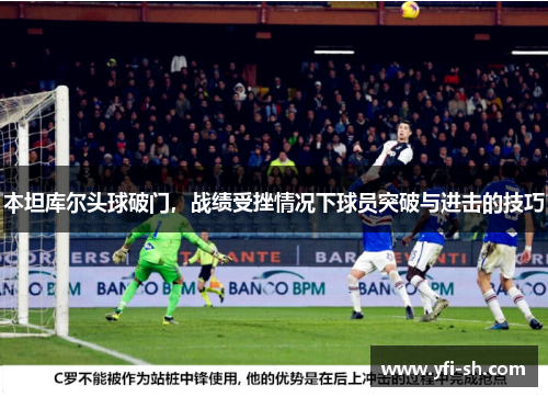 本坦库尔头球破门，战绩受挫情况下球员突破与进击的技巧